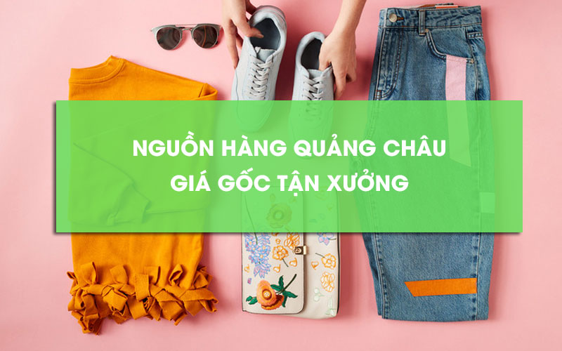Bí kíp tìm nguồn hàng Quảng Châu giá gốc tận xưởng