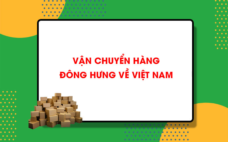 Vận chuyển hàng từ Đông Hưng về Việt Nam Hachina giá siêu rẻ
