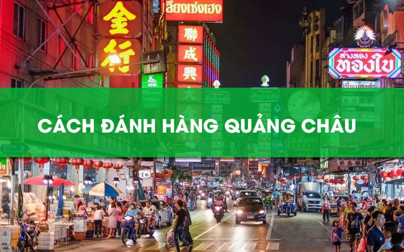 “Bật mí” cách đánh hàng Quảng Châu tận gốc, vốn ít lời cao
