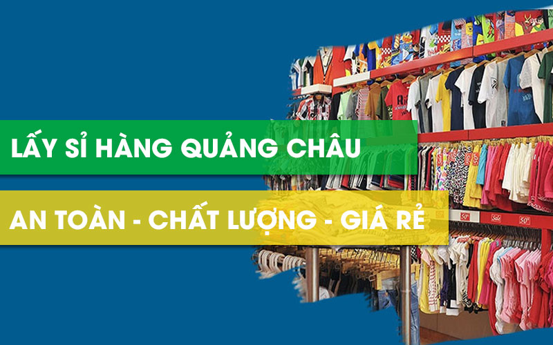 “Mách bạn” cách lấy sỉ hàng Quảng Châu giá rẻ, siêu chất lượng