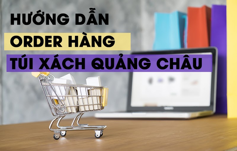 Hướng dẫn order hàng túi xách Quảng Châu
